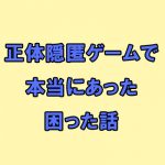 正体隠匿ゲームで本当にあった困った話