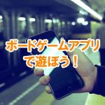 手軽にスマホで!おすすめのボードゲームアプリはコレ!(android、iphone対応)