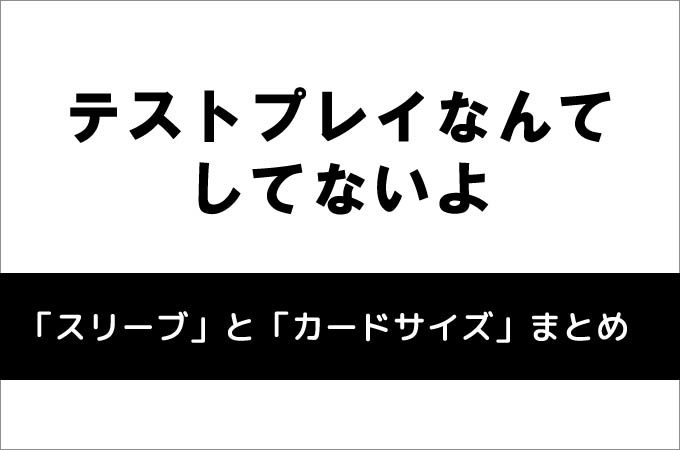 テストプレイなんてしてないよ 白・黒の『スリーブとカードサイズ』