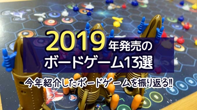 『2019年に発売したボードゲーム13選』今年紹介したお気に入りを振り返る!!